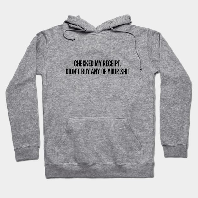 Funny - Checked My Receipt. Didn't Buy Any Of Your Shit - Funny Joke Statement Humor Quotes Slogan Hoodie by sillyslogans